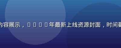 亚洲久久久最新入口内容展示，2026年最新上线资源封面，时间戳标注清晰，新鲜感强