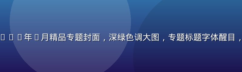 亚洲久久久2026年7月精品专题封面，深绿色调大图，专题标题字体醒目，内容丰富感强
